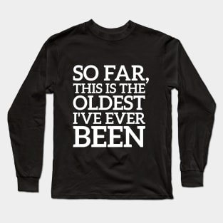 So Far This Is The Oldest I've Ever Been Funny Long Sleeve T-Shirt